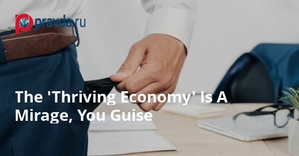 The 'Thriving Economy' Is A Mirage, You Guise