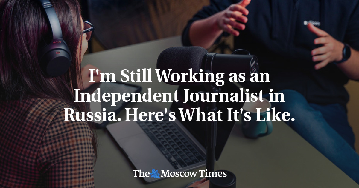 I’m Still Working as an Independent Journalist in Russia. Here’s What It’s Like.