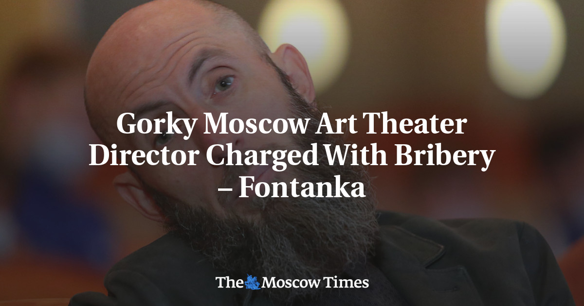 Gorky Moscow Art Theater Director Charged With Bribery – Fontanka