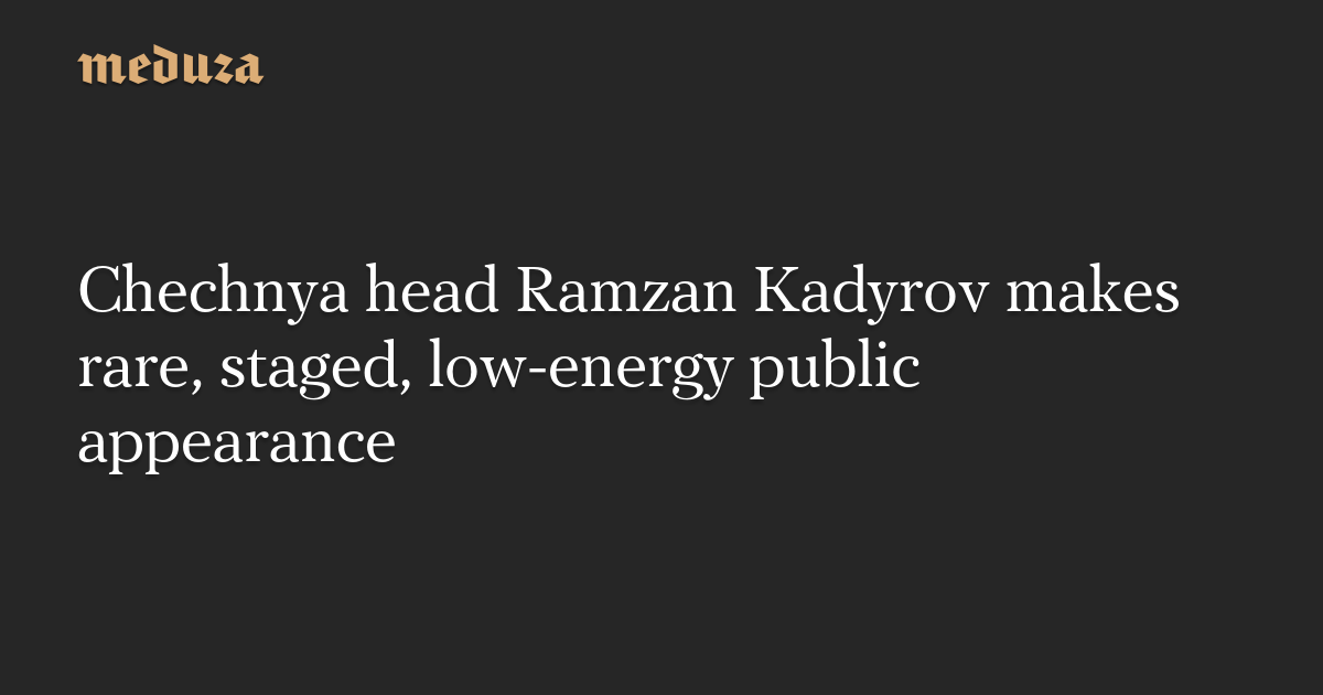 Chechnya head Ramzan Kadyrov makes rare, staged, low-energy public appearance — Meduza