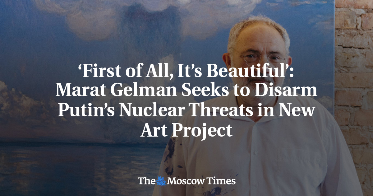 ‘First of All, It’s Beautiful’: Marat Gelman Seeks to Disarm Putin’s Nuclear Threats in New Art Project