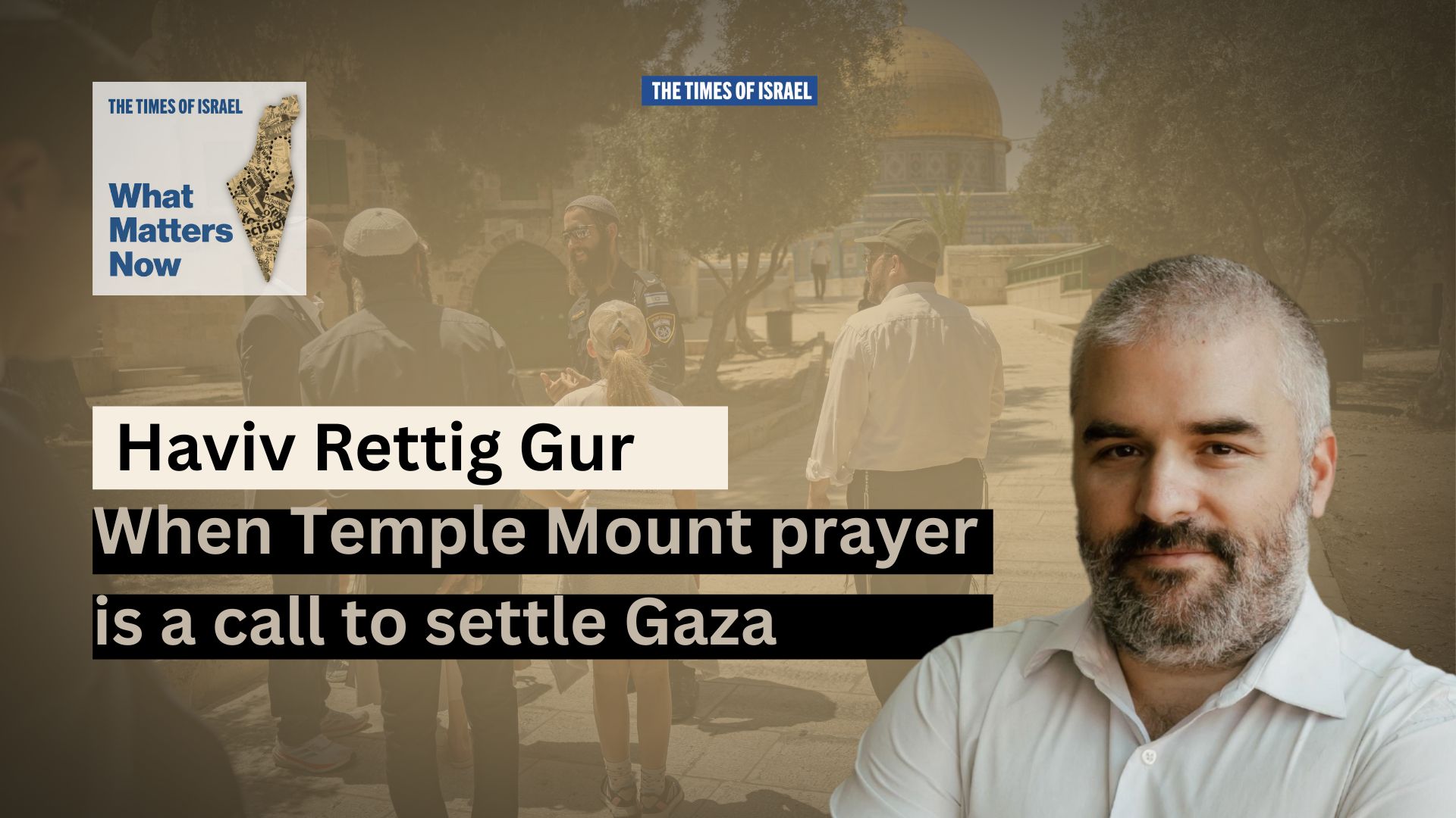 What Matters Now to Haviv Rettig Gur: When Temple Mount prayer is a call to settle Gaza