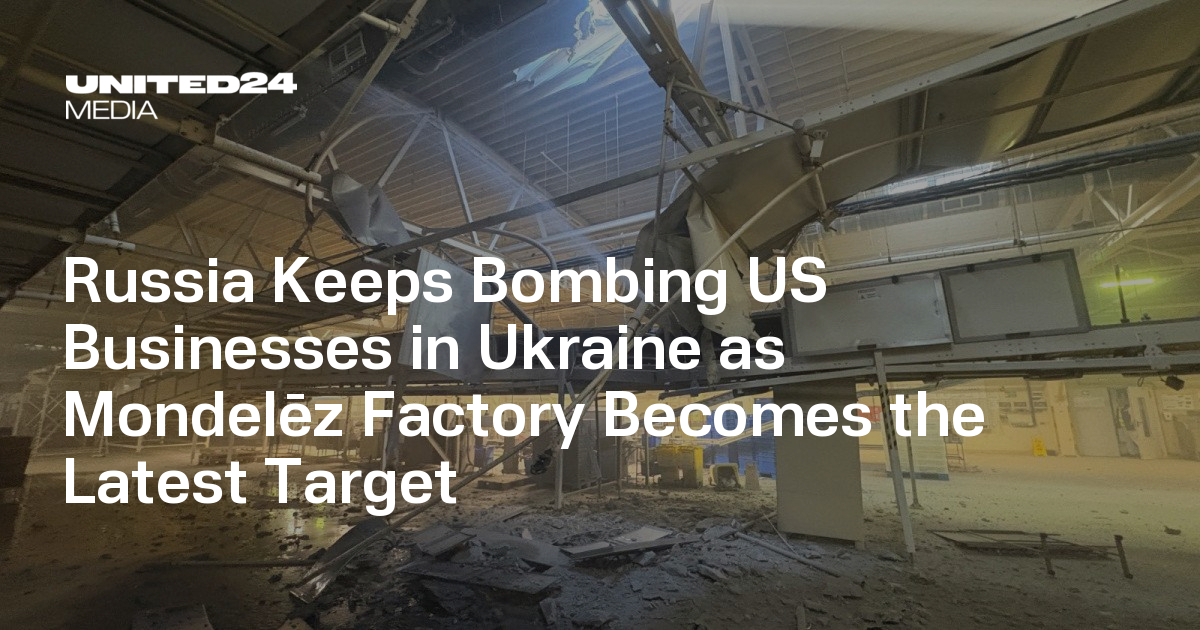 Russia Keeps Bombing US Businesses in Ukraine as Mondelēz Factory Becomes the Latest Target — UNITED24 Media