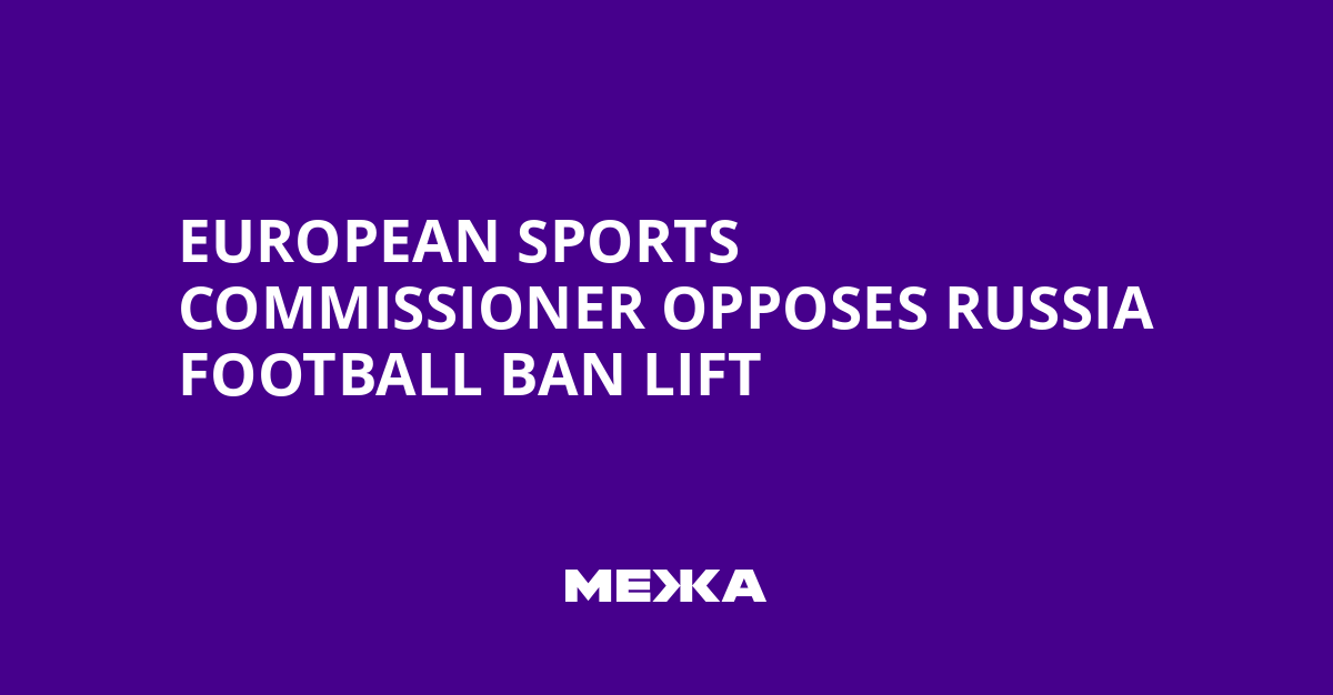European Sports Commissioner Opposes Russia Football Ban Lift | Ukraine news