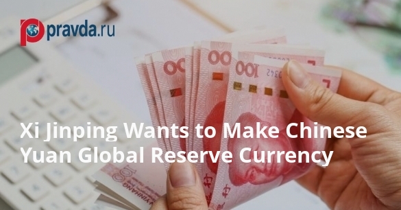 Xi Jinping Wants to Make Chinese Yuan Global Reserve Currency