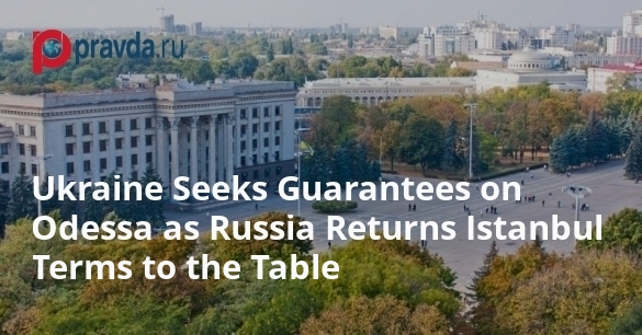 Ukraine Seeks Guarantees on Odessa as Russia Returns Istanbul Terms to the Table