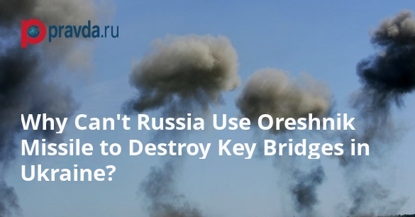 Why Can’t Russia Use Oreshnik Missile to Destroy Key Bridges in Ukraine?