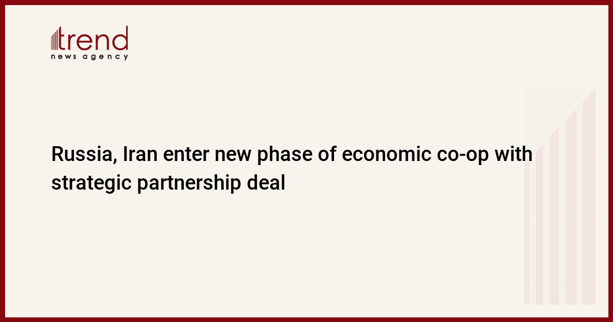 Russia, Iran enter new phase of economic co-op with strategic partnership deal