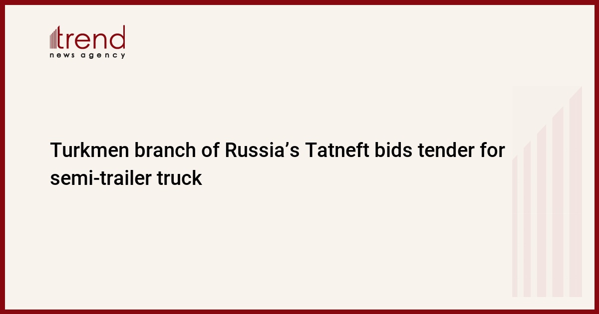 Turkmen branch of Russia’s Tatneft bids tender for semi-trailer truck – Trend News Agency