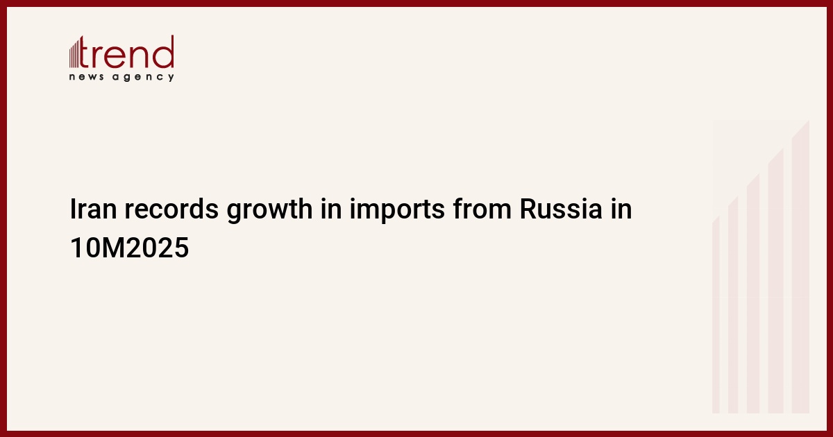 Iran records growth in imports from Russia in 10M2025