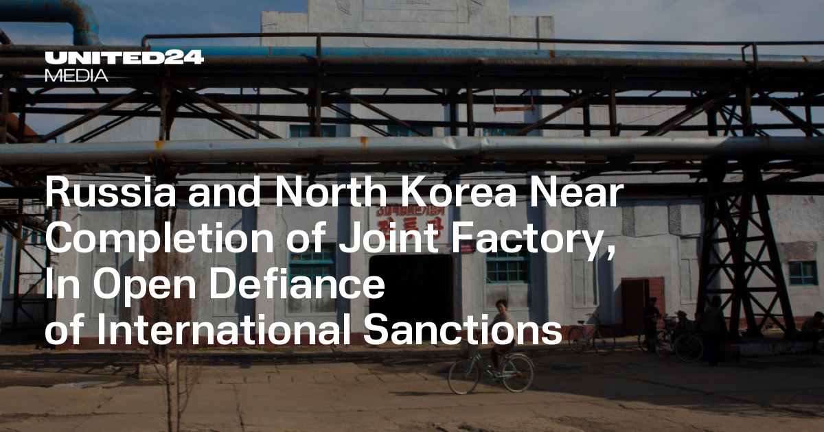 Russia and North Korea Near Completion of Joint Factory in Defiance of Sanctions — UNITED24 Media