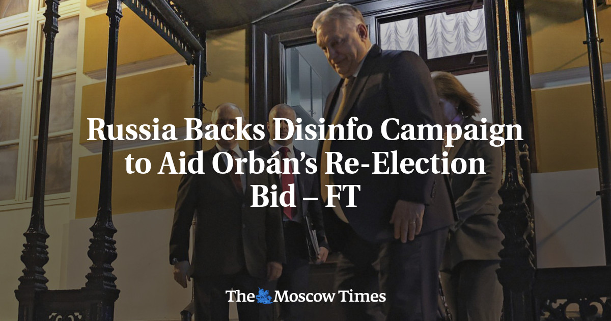 Russia Backs Disinfo Campaign to Aid Orbán’s Re-Election Bid – FT