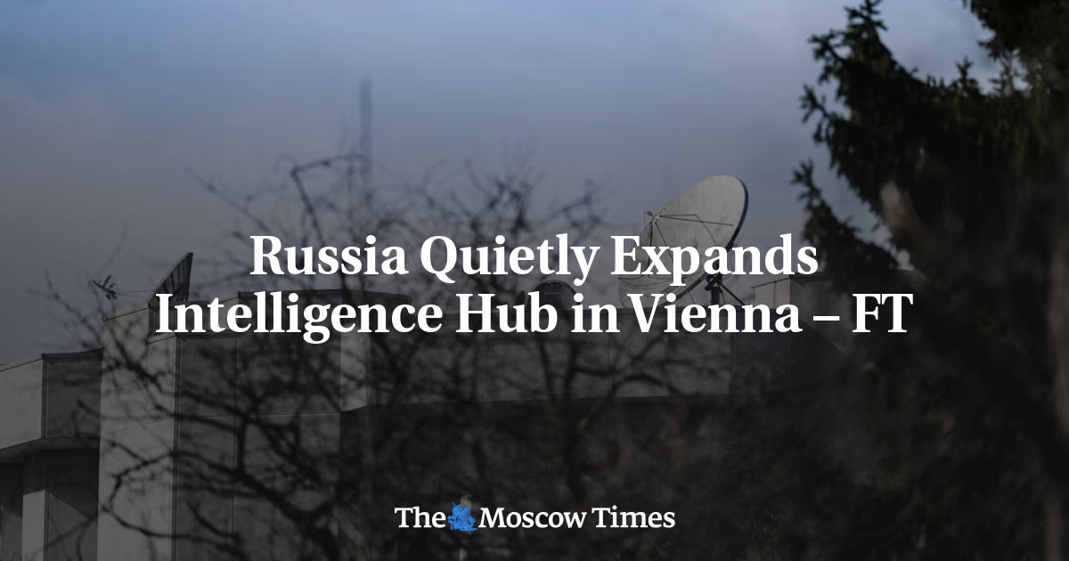 Russia Quietly Expands Intelligence Hub in Vienna – FT