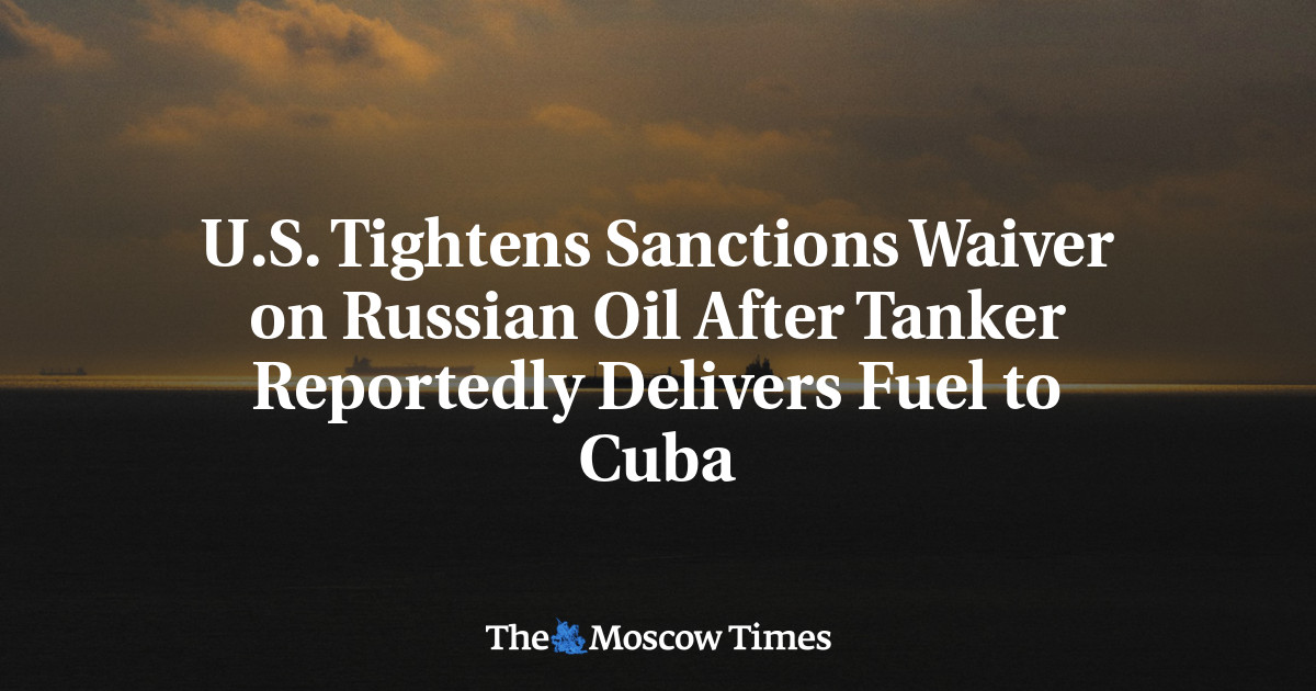 U.S. Tightens Sanctions Waiver on Russian Oil After Tanker Reportedly Delivers Fuel to Cuba