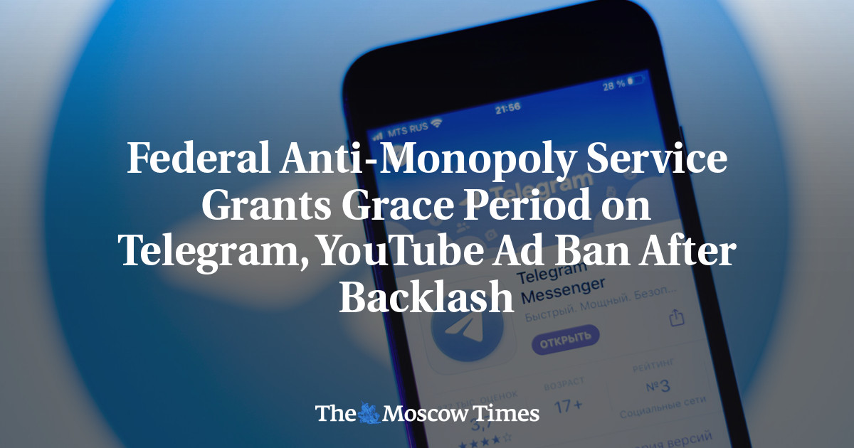 Federal Anti-Monopoly Service Grants Grace Period on Telegram, YouTube Ad Ban After Backlash